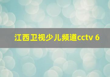 江西卫视少儿频道cctv 6